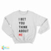 I Bet You Think About Me Sweatshirt