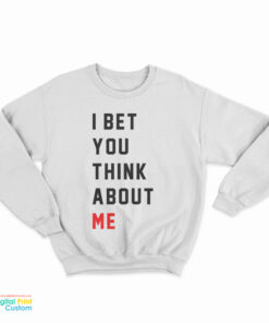 I Bet You Think About Me Sweatshirt