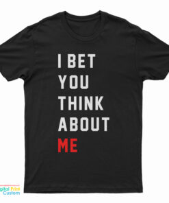 I Bet You Think About Me T-Shirt