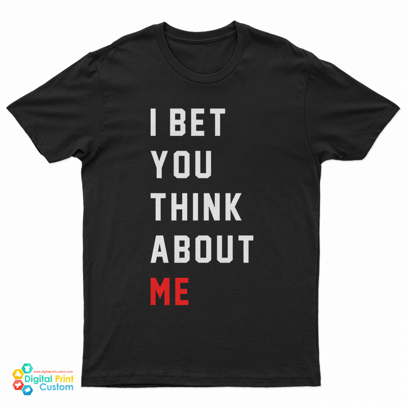 I Bet You Think About Me T-Shirt