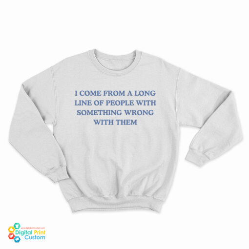 I Come From A Long Line Of People With Something Wrong With Them Sweatshirt