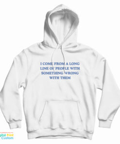 I Come From A Long Line Of People With Something Wrong With Them Hoodie