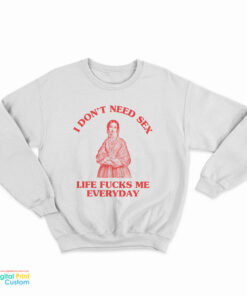 I Don't Need Sex Life Fucks Me Everyday Florence Nightingale Sweatshirt