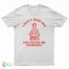 I Don't Need Sex Life Fucks Me Everyday Florence Nightingale T-Shirt