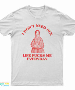 I Don't Need Sex Life Fucks Me Everyday Florence Nightingale T-Shirt