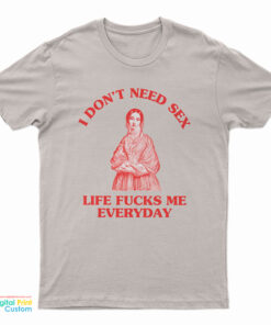 I Don't Need Sex Life Fucks Me Everyday Florence Nightingale T-Shirt