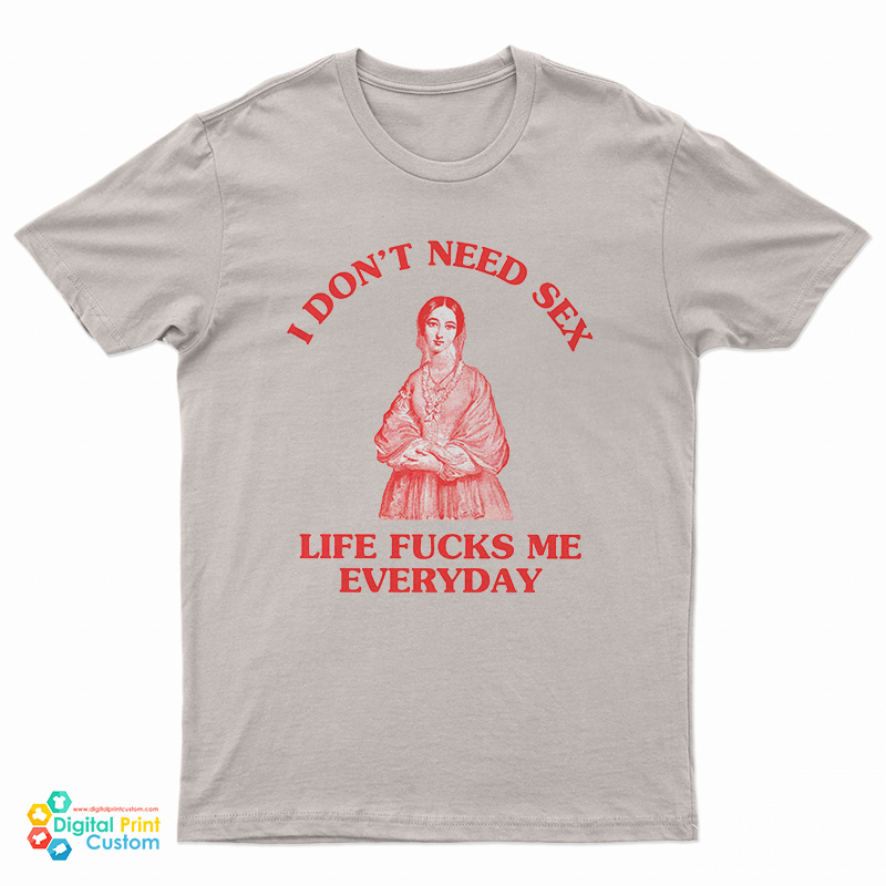 I Don't Need Sex Life Fucks Me Everyday Florence Nightingale T-Shirt
