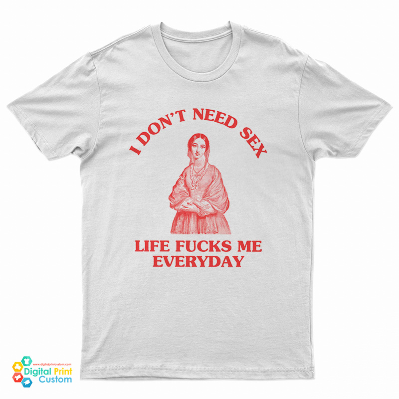I Don't Need Sex Life Fucks Me Everyday Florence Nightingale T-Shirt