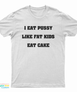 I Eat Pussy Like Fat Kids Eat Cake T-Shirt