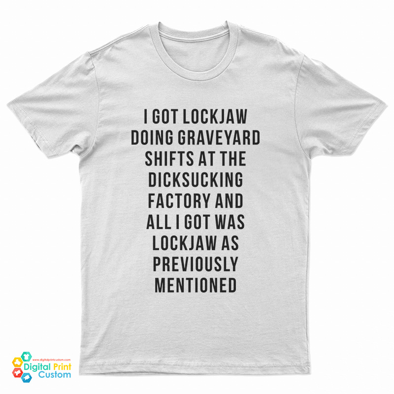 I Got Lockjaw Doing Graveyard Shifts At The Dicksucking Factory T-Shirt