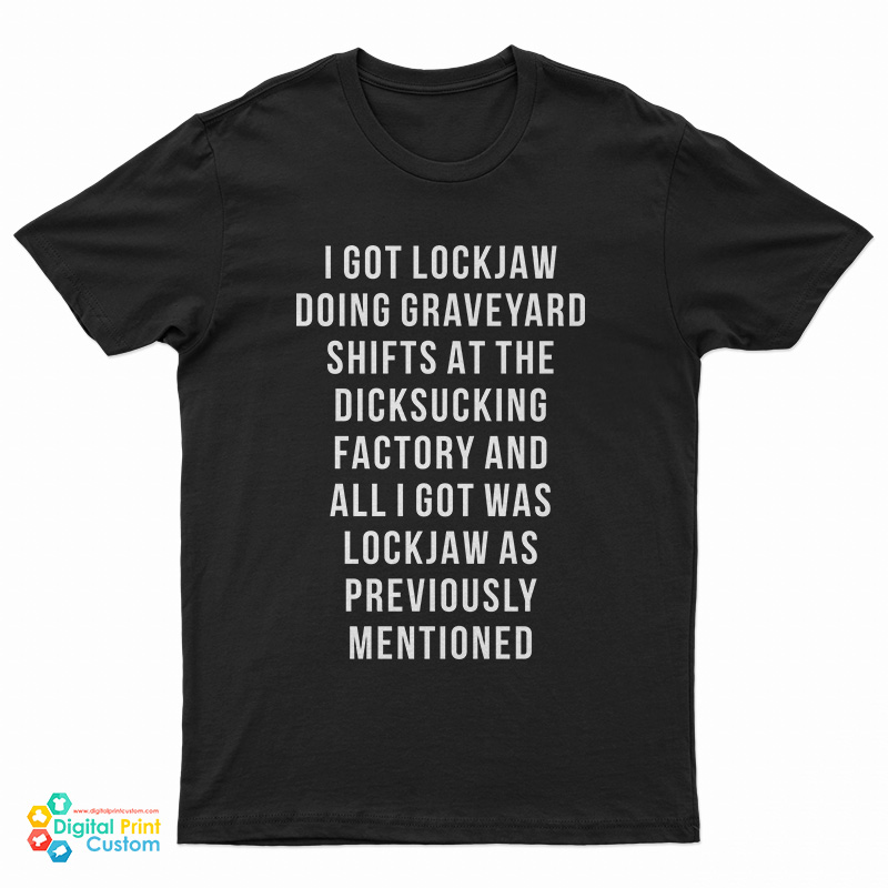 I Got Lockjaw Doing Graveyard Shifts At The Dicksucking Factory T-Shirt