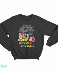 I Got My First Lobotomy At Chuck E. Cheese's Sweatshirt