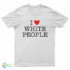 I Love White People T-Shirt