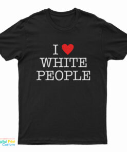 I Love White People T-Shirt