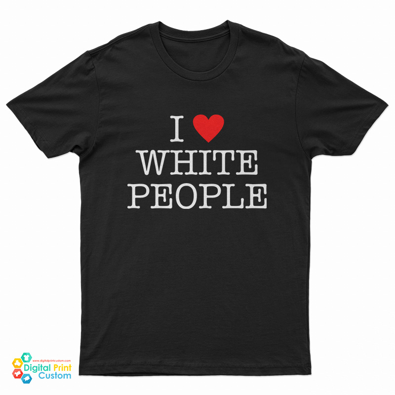 I Love White People T-Shirt