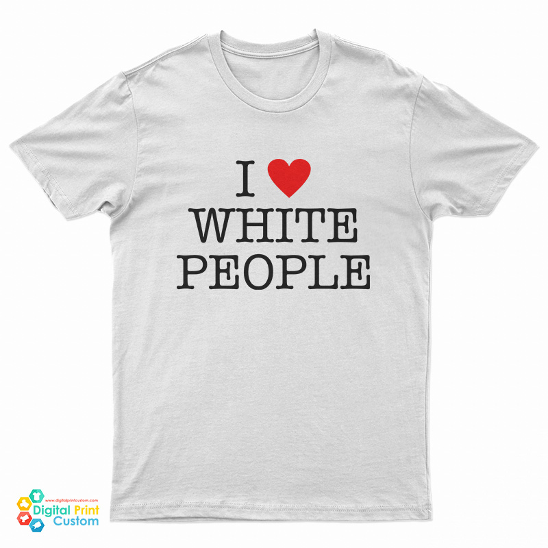 I Love White People T-Shirt