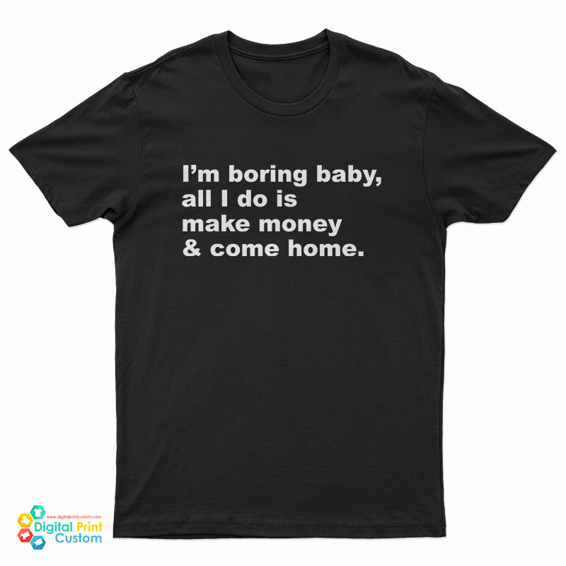 I'm Boring Baby All I Do Is Make Money And Come Home T-Shirt