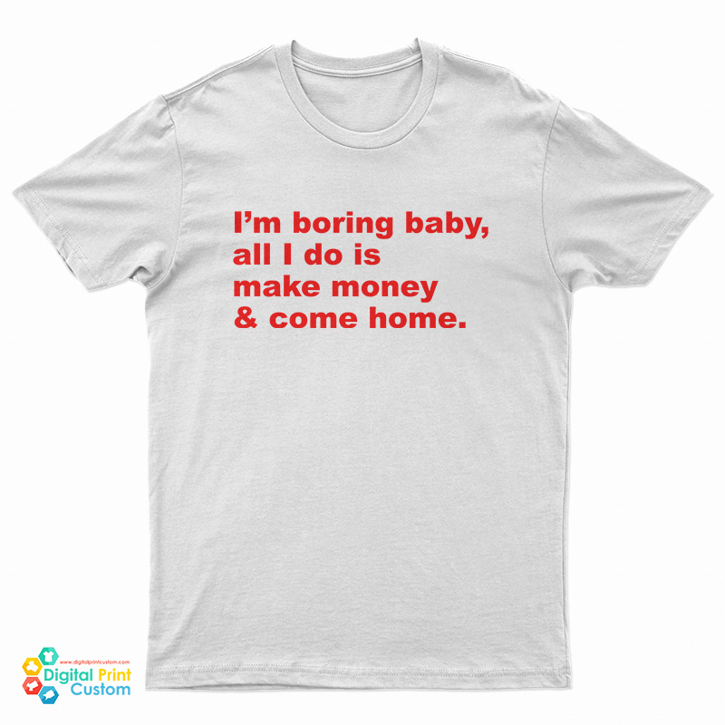 I'm Boring Baby All I Do Is Make Money And Come Home T-Shirt