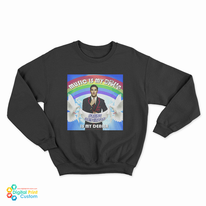 Music Is My Drug Blaine Anderson Is My Dealer Sweatshirt