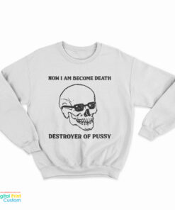 Now I Am Become Death Destroyer Of Pussy Sweatshirt