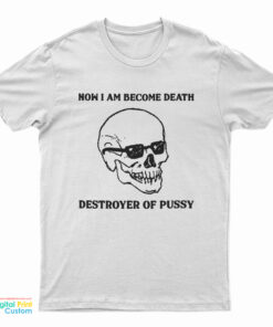 Now I Am Become Death Destroyer Of Pussy T-Shirt