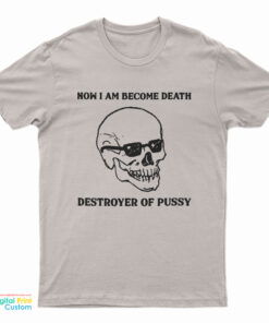 Now I Am Become Death Destroyer Of Pussy T-Shirt