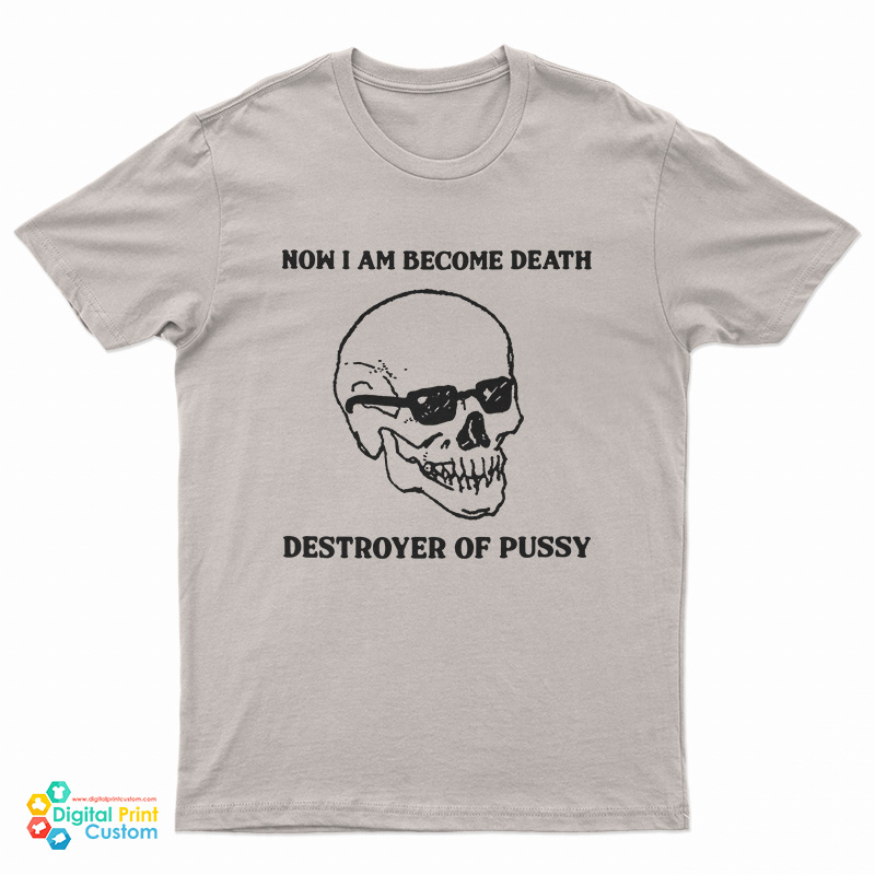 Now I Am Become Death Destroyer Of Pussy T-Shirt
