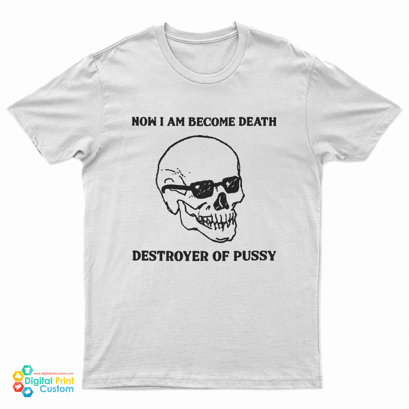 Now I Am Become Death Destroyer Of Pussy T-Shirt