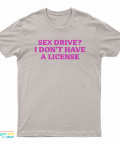 Sex Drive I Don't Have A License T-Shirt