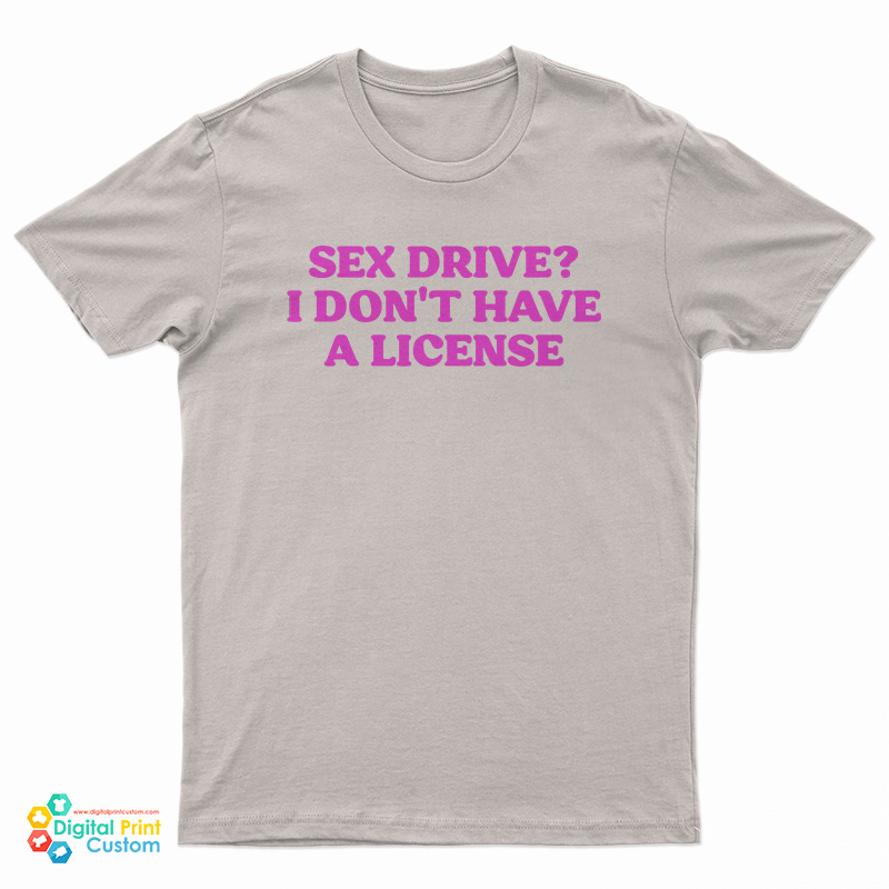 Sex Drive I Don't Have A License T-Shirt