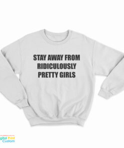 Stay Away From Ridiculously Pretty Girls Sweatshirt