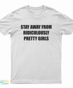Stay Away From Ridiculously Pretty Girls T-Shirt