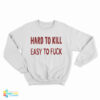 Hard To Kill Easy To Fuck Sweatshirt