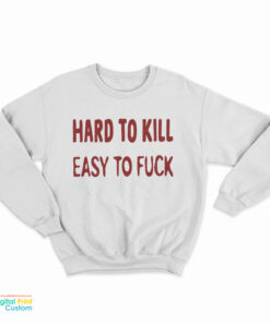 Hard To Kill Easy To Fuck Sweatshirt