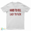 Hard To Kill Easy To Fuck T-Shirt