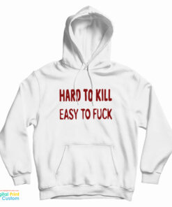 Hard To Kill Easy To Fuck Hoodie