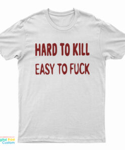 Hard To Kill Easy To Fuck T-Shirt