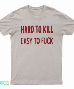 Hard To Kill Easy To Fuck T-Shirt