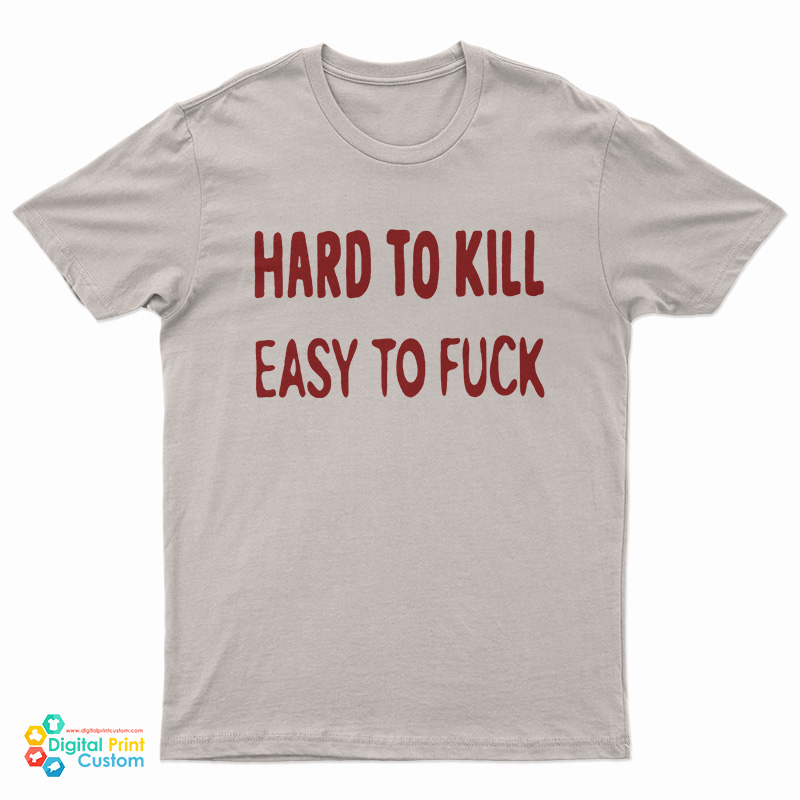 Hard To Kill Easy To Fuck T-Shirt