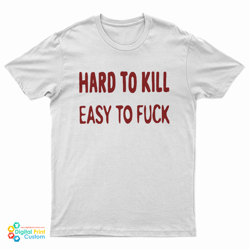 Hard To Kill Easy To Fuck T-Shirt