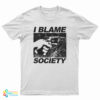 I Blame Society T-Shirt