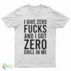 I Give Zero Fucks And I Got Zero Chill In Me T-Shirt