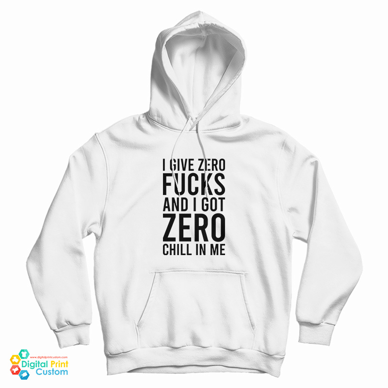 I Give Zero Fucks And I Got Zero Chill In Me Hoodie