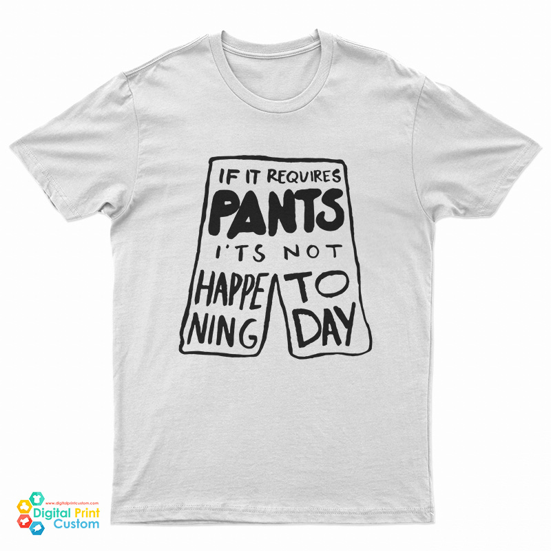 If It Requires Pants It's Not Happening Today T-Shirt