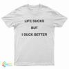 Life Sucks But I Suck Better T-Shirt