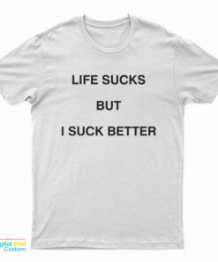 Life Sucks But I Suck Better T-Shirt