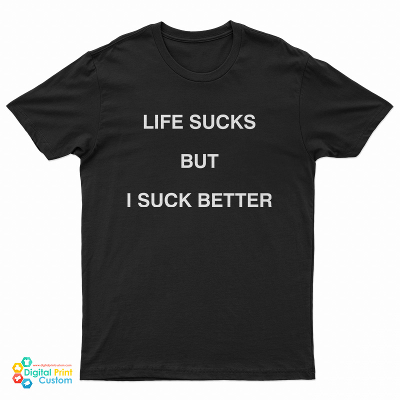 Life Sucks But I Suck Better T-Shirt