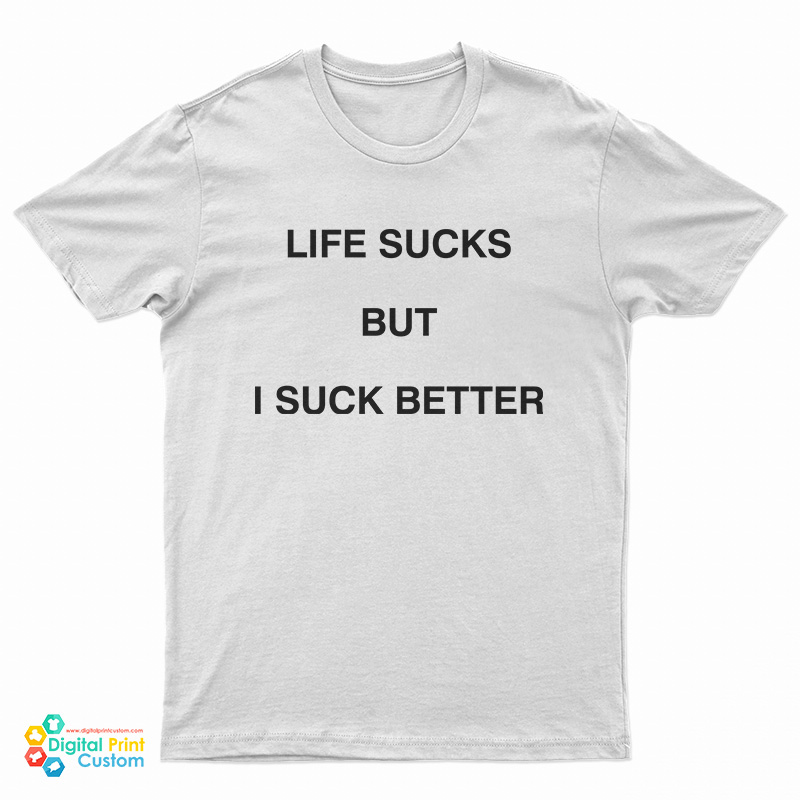 Life Sucks But I Suck Better T-Shirt