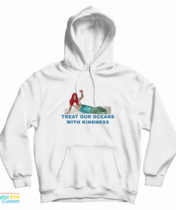 Mermaid Treat Our Oceans With Kindness Hoodie