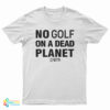 No Golf On A Dead Planet T-Shirt